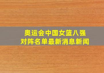 奥运会中国女篮八强对阵名单最新消息新闻