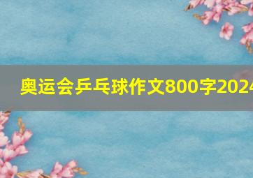 奥运会乒乓球作文800字2024