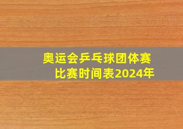 奥运会乒乓球团体赛比赛时间表2024年