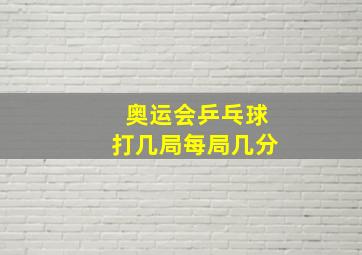 奥运会乒乓球打几局每局几分