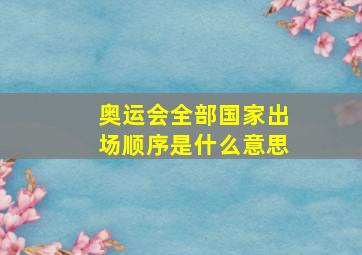 奥运会全部国家出场顺序是什么意思