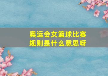 奥运会女篮球比赛规则是什么意思呀