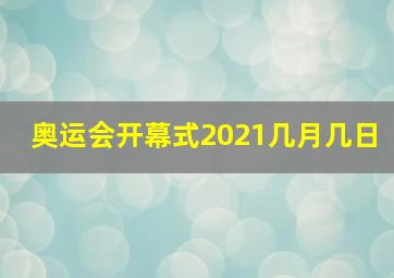 奥运会开幕式2021几月几日