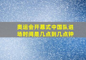 奥运会开幕式中国队进场时间是几点到几点钟