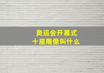 奥运会开幕式十座雕像叫什么