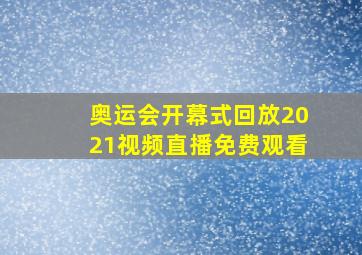 奥运会开幕式回放2021视频直播免费观看