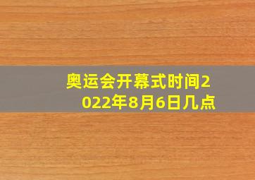 奥运会开幕式时间2022年8月6日几点