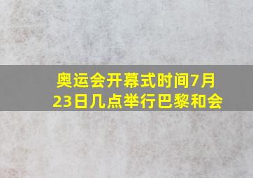 奥运会开幕式时间7月23日几点举行巴黎和会