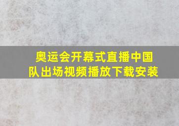 奥运会开幕式直播中国队出场视频播放下载安装