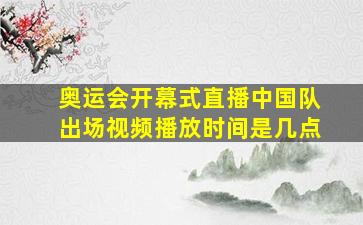 奥运会开幕式直播中国队出场视频播放时间是几点