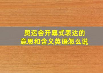 奥运会开幕式表达的意思和含义英语怎么说