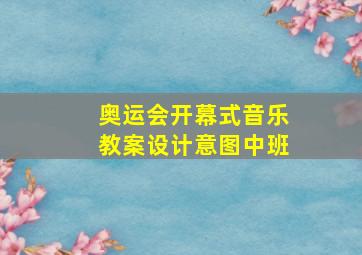 奥运会开幕式音乐教案设计意图中班