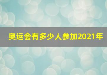 奥运会有多少人参加2021年