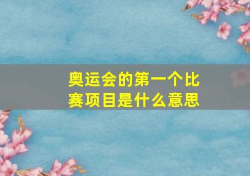 奥运会的第一个比赛项目是什么意思