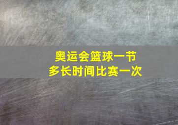 奥运会篮球一节多长时间比赛一次