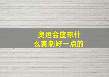 奥运会篮球什么赛制好一点的