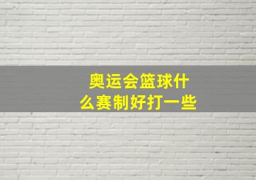 奥运会篮球什么赛制好打一些