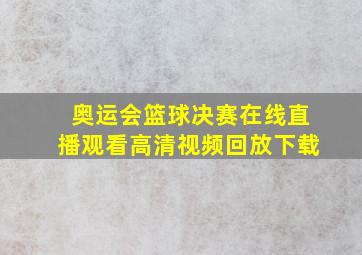 奥运会篮球决赛在线直播观看高清视频回放下载