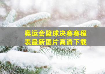 奥运会篮球决赛赛程表最新图片高清下载