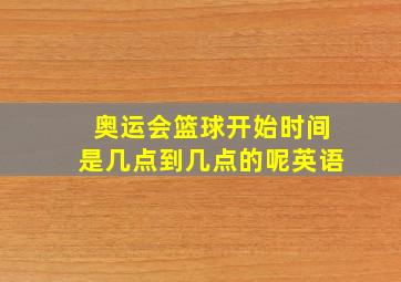 奥运会篮球开始时间是几点到几点的呢英语