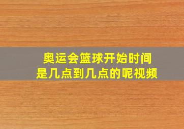 奥运会篮球开始时间是几点到几点的呢视频