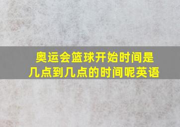 奥运会篮球开始时间是几点到几点的时间呢英语