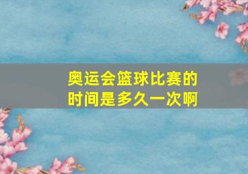 奥运会篮球比赛的时间是多久一次啊