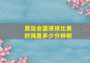 奥运会篮球球比赛时间是多少分钟啊