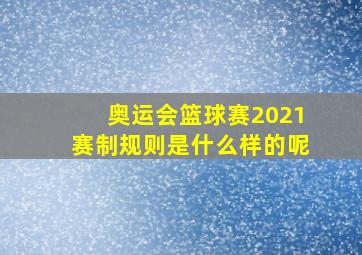 奥运会篮球赛2021赛制规则是什么样的呢