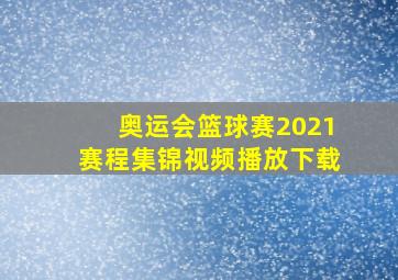 奥运会篮球赛2021赛程集锦视频播放下载