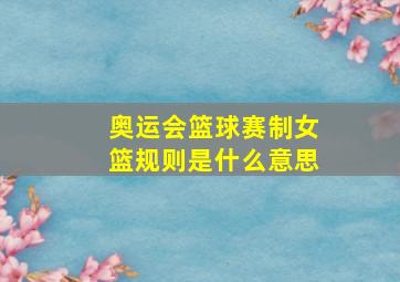 奥运会篮球赛制女篮规则是什么意思