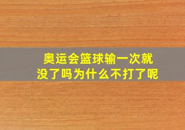 奥运会篮球输一次就没了吗为什么不打了呢