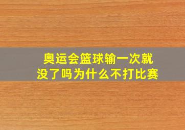 奥运会篮球输一次就没了吗为什么不打比赛