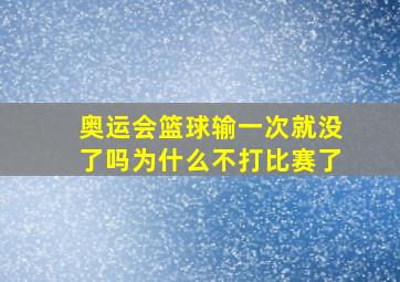 奥运会篮球输一次就没了吗为什么不打比赛了