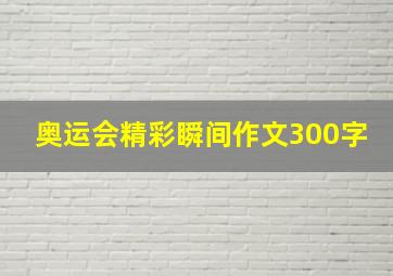 奥运会精彩瞬间作文300字