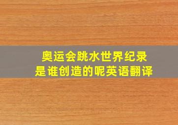 奥运会跳水世界纪录是谁创造的呢英语翻译