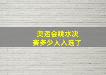 奥运会跳水决赛多少人入选了