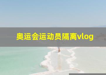 奥运会运动员隔离vlog