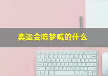 奥运会陈梦喊的什么