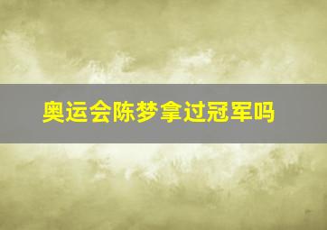 奥运会陈梦拿过冠军吗