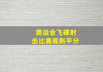 奥运会飞碟射击比赛规则平分