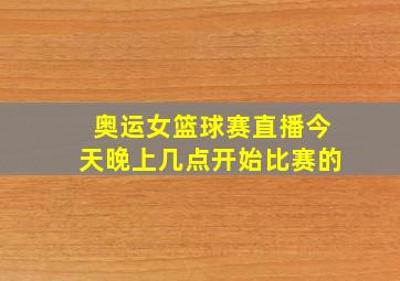 奥运女篮球赛直播今天晚上几点开始比赛的