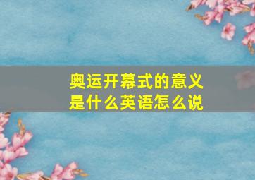 奥运开幕式的意义是什么英语怎么说