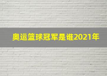 奥运篮球冠军是谁2021年