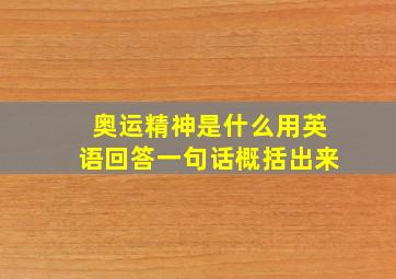 奥运精神是什么用英语回答一句话概括出来