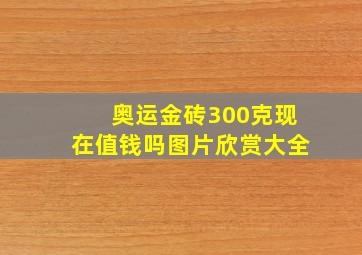 奥运金砖300克现在值钱吗图片欣赏大全