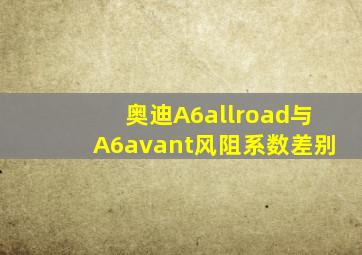 奥迪A6allroad与A6avant风阻系数差别