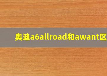 奥迪a6allroad和awant区别