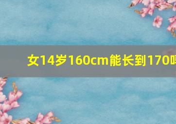 女14岁160cm能长到170吗