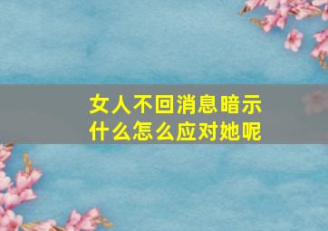 女人不回消息暗示什么怎么应对她呢